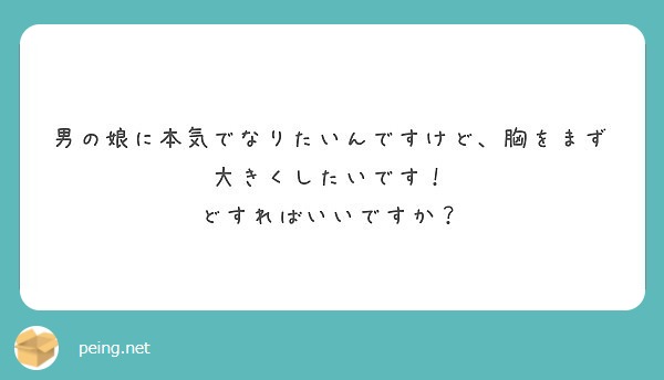 男の娘に本気でなりたいんですけど 胸をまず大きくしたいです どすればいいですか Peing 質問箱