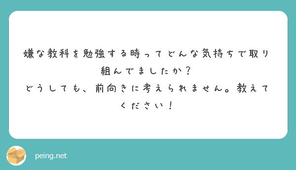 嫌な教科を勉強する時ってどんな気持ちで取り組んでましたか どうしても 前向きに考えられません 教えてください Peing 質問箱