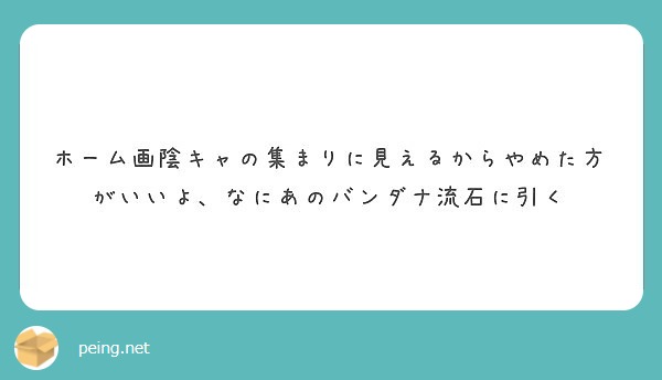 ホーム画陰キャの集まりに見えるからやめた方がいいよ なにあのバンダナ流石に引く Peing 質問箱