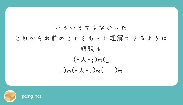 いろいろすまなかった
これからお前のことをもっと理解できるように頑張る
(-人-;)m(_ _)m(-人-;)m(_ _)m
