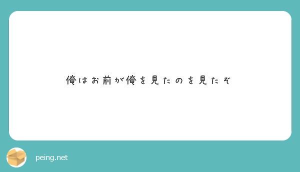 俺はお前が俺を見たのを見たぞ Peing 質問箱