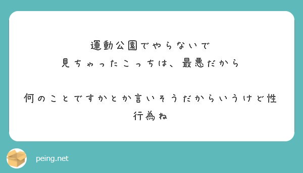 運動公園でやらないで 見ちゃったこっちは 最悪だから 何のことですかとか言いそうだからいうけど性行為ね Peing 質問箱