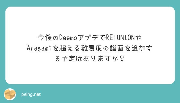 今後のdeemoアプデでre Unionやaragamiを超える難易度の譜面を追加する予定はありますか Peing 質問箱