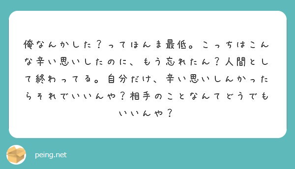 俺なんかした ってほんま最低 こっちはこんな辛い思いしたのに もう忘れたん 人間として終わってる 自分だけ 辛い Peing 質問箱