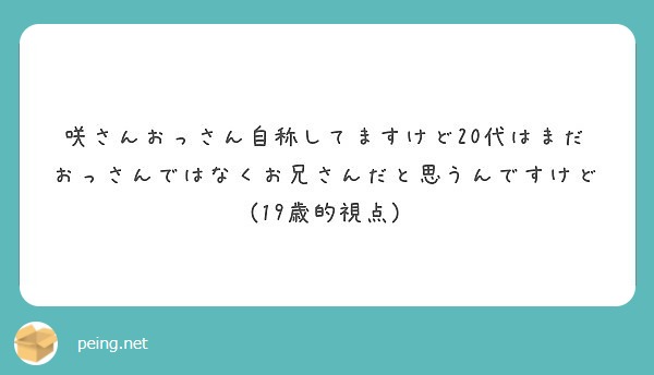 咲さんおっさん自称してますけど20代はまだおっさんではなくお兄さんだと思うんですけど(19歳的視点)