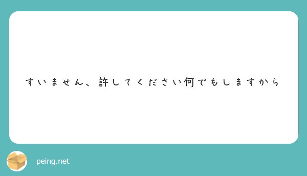 すいません 許してください何でもしますから Peing 質問箱