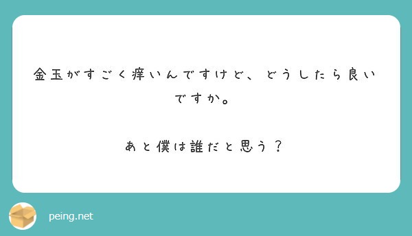 金玉がすごく痒いんですけど どうしたら良いですか あと僕は誰だと思う Peing 質問箱