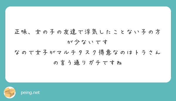 正味、女の子の友達で浮気したことない子の方が少ないです
なので女子がマルチタスク得意なのはトラさんの言う通りガチですね