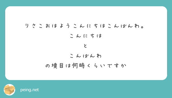 りさこおはようこんにちはこんばんわ こんにちは と こんばんわ の境目は何時くらいですか Peing 質問箱