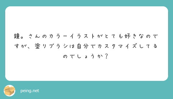 鐘。さんのカラーイラストがとても好きなのですが、塗りブラシは自分でカスタマイズしてるのでしょうか？