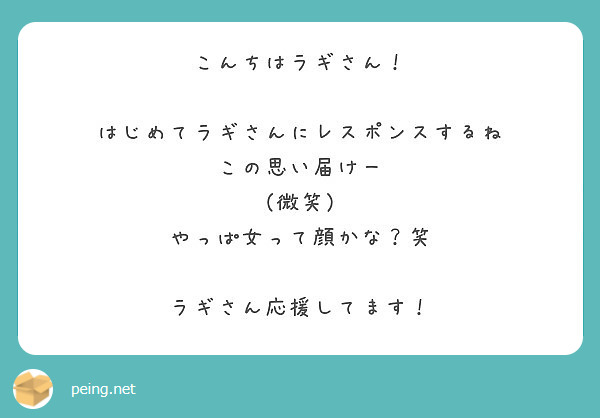 こんちはラギさん はじめてラギさんにレスポンスするね この思い届けー 微笑 やっぱ女って顔かな 笑 Peing 質問箱