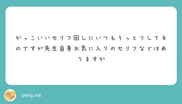 かっこいいセリフ回しにいつもうっとりしてるのですが先生自身お気に入りのセリフなどはありますか Peing 質問箱