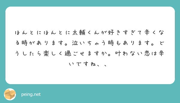 ほんとにほんとに太輔くんが好きすぎて辛くなる時があります 泣いちゃう時もあります どうしたら楽しく過ごせますか Peing 質問箱