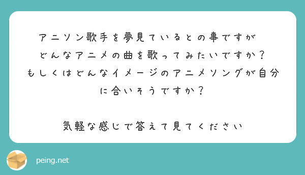 アニソン歌手を夢見ているとの事ですが どんなアニメの曲を歌ってみたいですか Peing 質問箱