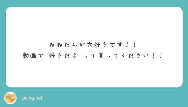 ねねたんが大好きです 動画で 好きだよ って言ってください Peing 質問箱