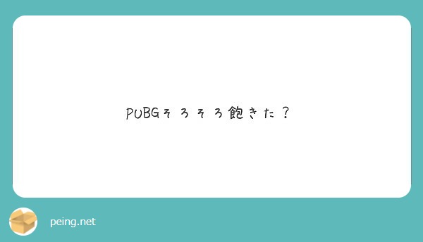 Pubgそろそろ飽きた Peing 質問箱