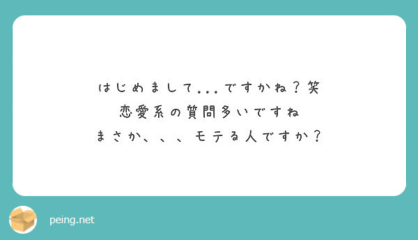 はじめまして ですかね 笑 恋愛系の質問多いですね まさか モテる人ですか Peing 質問箱