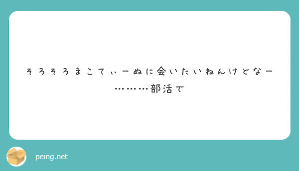 そろそろまこてぃーぬに会いたいねんけどなー 部活で Peing 質問箱