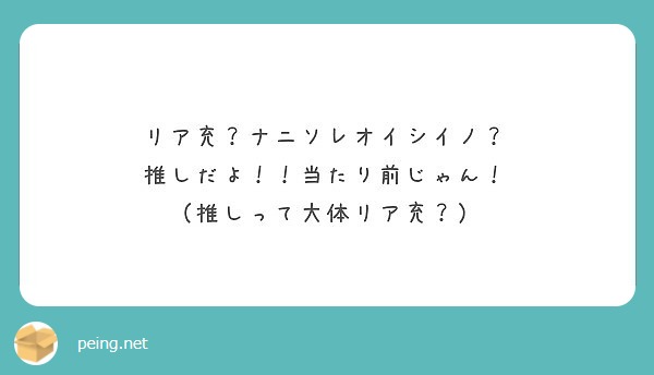 リア充 ナニソレオイシイノ 推しだよ 当たり前じゃん 推しって大体リア充 Peing 質問箱