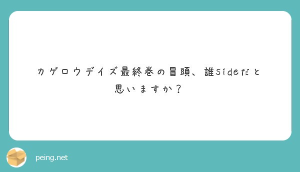 カゲロウデイズ最終巻の冒頭 誰sideだと思いますか Peing 質問箱