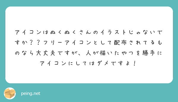 アイコンはぬくぬくさんのイラストじゃないですか フリーアイコンとして配布されてるものなら大丈夫ですが 人が描い Peing 質問箱