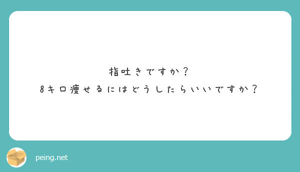 指吐きですか 8キロ痩せるにはどうしたらいいですか Peing 質問箱