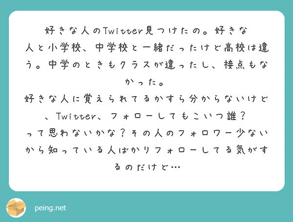 好きな人のtwitter見つけたの 好きな人と小学校 中学校と一緒だったけど高校は違う 中学のときもクラスが違っ Peing 質問箱