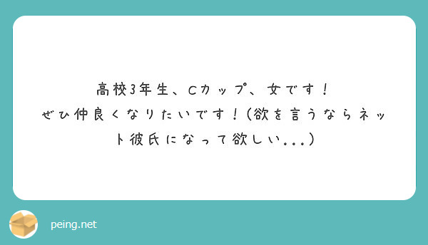 高校3年生 Cカップ 女です ぜひ仲良くなりたいです 欲を言うならネット彼氏になって欲しい Peing 質問箱