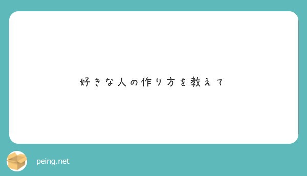 好きな人の作り方を教えて Peing 質問箱