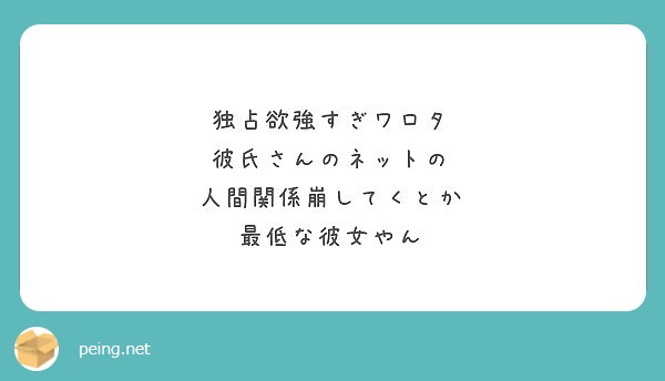 独占欲強すぎワロタ 彼氏さんのネットの 人間関係崩してくとか 最低な彼女やん Peing 質問箱