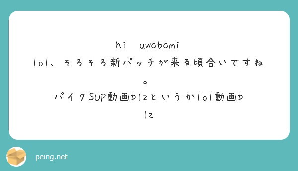 hi　uwabami 
lol、そろそろ新パッチが来る頃合いですね。
パイクSUP動画plzというかlol動画plz