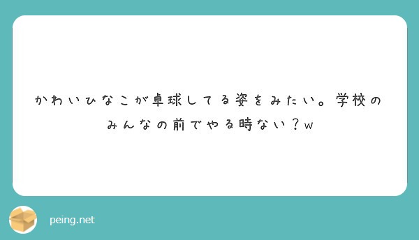 かわいひなこが卓球してる姿をみたい 学校のみんなの前でやる時ない W Peing 質問箱