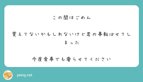 この間はごめん 覚えてないかもしれないけど君の事転ばせてしまった 今度食事でも奢らせてください Peing 質問箱