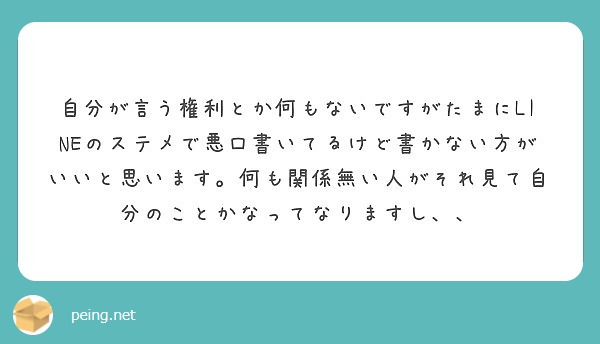 自分が言う権利とか何もないですがたまにlineのステメで悪口書いてるけど書かない方がいいと思います 何も関係無い Peing 質問箱