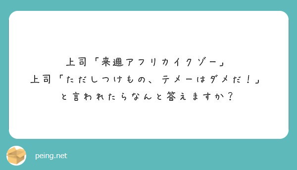 上司 来週アフリカイクゾー 上司 ただしつけもの テメーはダメだ と言われたらなんと答えますか Peing 質問箱