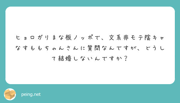 ヒョロガリまな板ノッポで 文系非モテ陰キャなすももちゃんさんに質問なんですが どうして結婚しないんですか Peing 質問箱