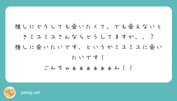 推しにどうしても会いたくて でも会えないときミユミユさんならどうしてますか Peing 質問箱