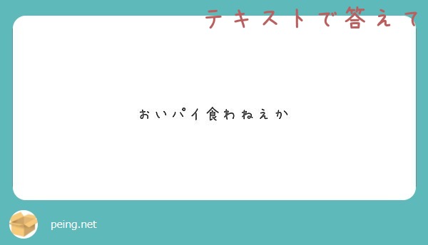 おいパイ食わねえか Peing 質問箱