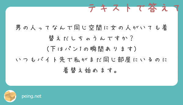 男の人ってなんで同じ空間に女の人がいても着替えだしちゃうんですか 下はパン1の瞬間あります Peing 質問箱