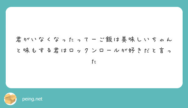 君がいなくなったってーご飯は美味しいちゃんと味もする君はロックンロールが好きだと言った Peing 質問箱