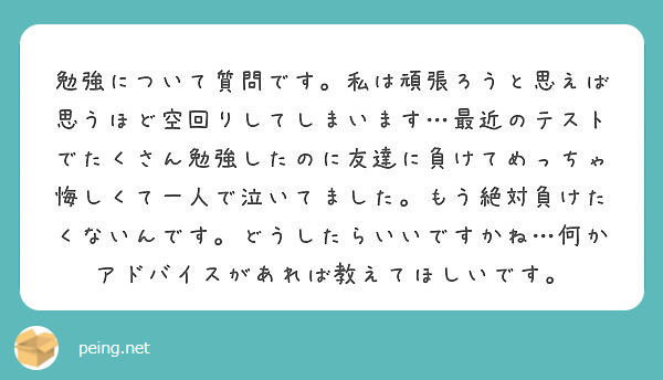 勉強について質問です 私は頑張ろうと思えば思うほど空回りしてしまいます 最近のテストでたくさん勉強したのに友達に Peing 質問箱