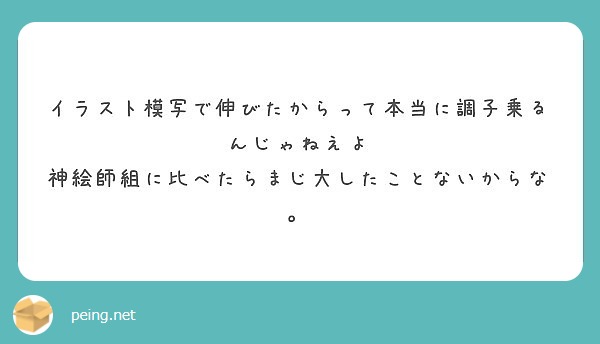 イラスト模写で伸びたからって本当に調子乗るんじゃねえよ 神絵師組に比べたらまじ大したことないからな Peing 質問箱