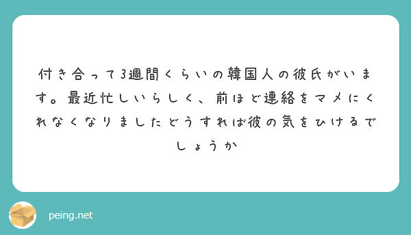 付き合って3週間くらいの韓国人の彼氏がいます 最近忙しいらしく 前ほど連絡をマメにくれなくなりましたどうすれば彼 Peing 質問箱