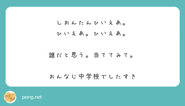 しおんたんひいえあ ひいえあ ひいえあ 誰だと思う 当ててみて おんなじ中学校でしたすき Peing 質問箱