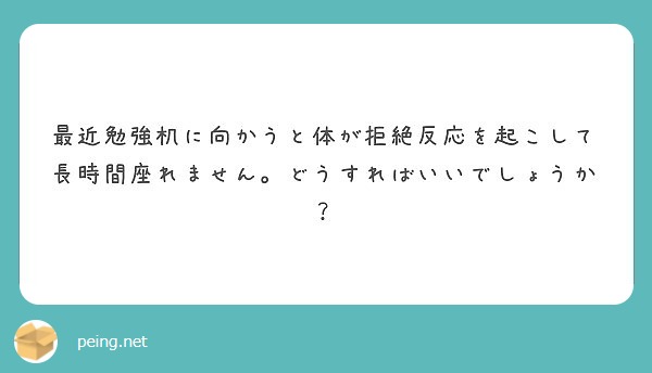 最近勉強机に向かうと体が拒絶反応を起こして長時間座れません どうすればいいでしょうか Peing 質問箱