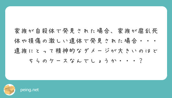 家族が自殺体で発見された場合 家族が腐乱死体や損傷の激しい遺体で発見された場合 遺族にとって精神的なダメージ Peing 質問箱