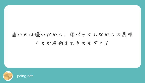 痛いのは嫌いだから 寝バックしながらお尻叩くとか肩噛まれるのもダメ Peing 質問箱