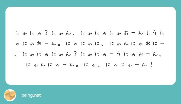 にゃにゃ にゃん にゃにゃにゃおーん うにゃにゃおーん にゃにゃに にゃんにゃおにー にゃにゃにゃん にゃにゃー Peing 質問箱