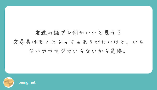 友達の誕プレ何がいいと思う 文房具はモノによっちゃありがたいけど いらないやつマジでいらないから危険 Peing 質問箱