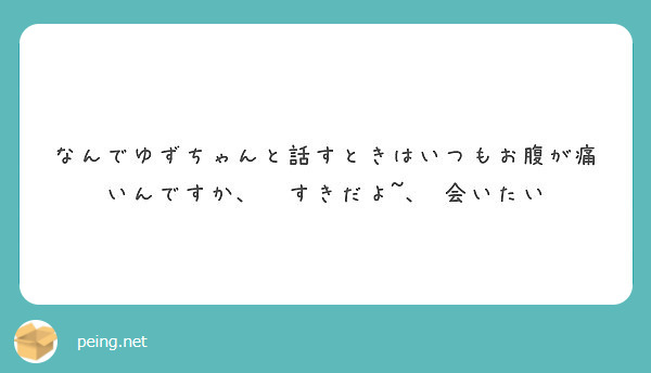 なんでゆずちゃんと話すときはいつもお腹が痛いんですか すきだよ 会いたい Peing 質問箱